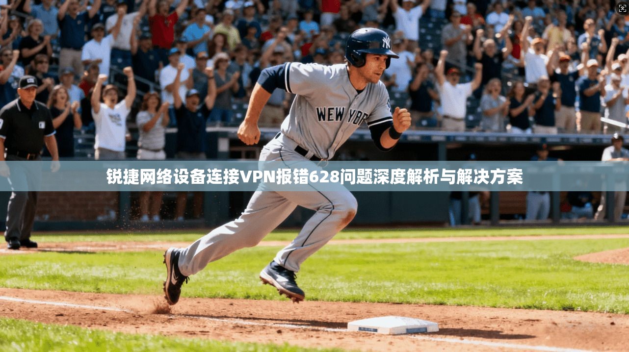 锐捷网络设备连接VPN报错628问题深度解析与解决方案