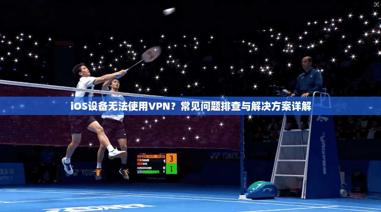 iOS设备无法使用VPN？常见问题排查与解决方案详解