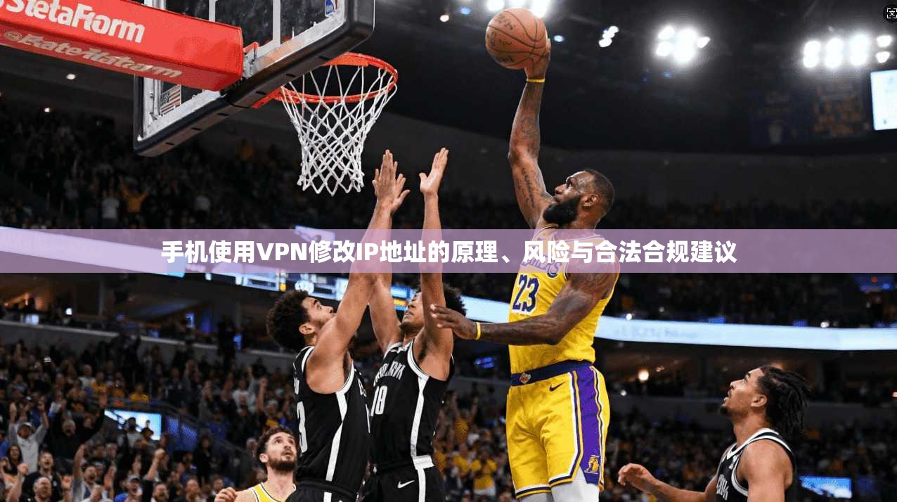 手机使用VPN修改IP地址的原理、风险与合法合规建议