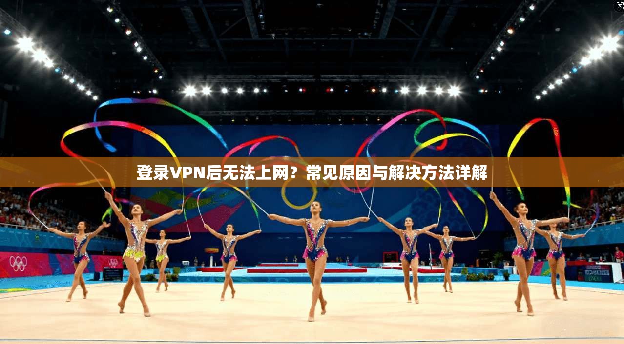 登录VPN后无法上网？常见原因与解决方法详解