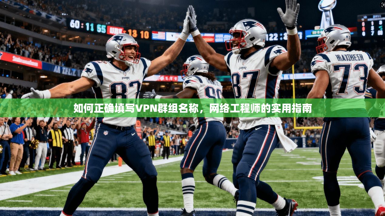 如何正确填写VPN群组名称，网络工程师的实用指南