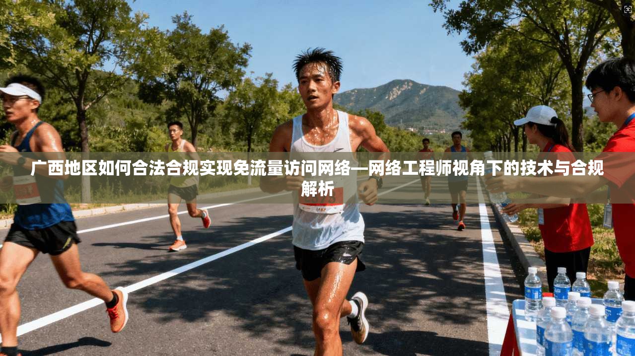 广西地区如何合法合规实现免流量访问网络—网络工程师视角下的技术与合规解析