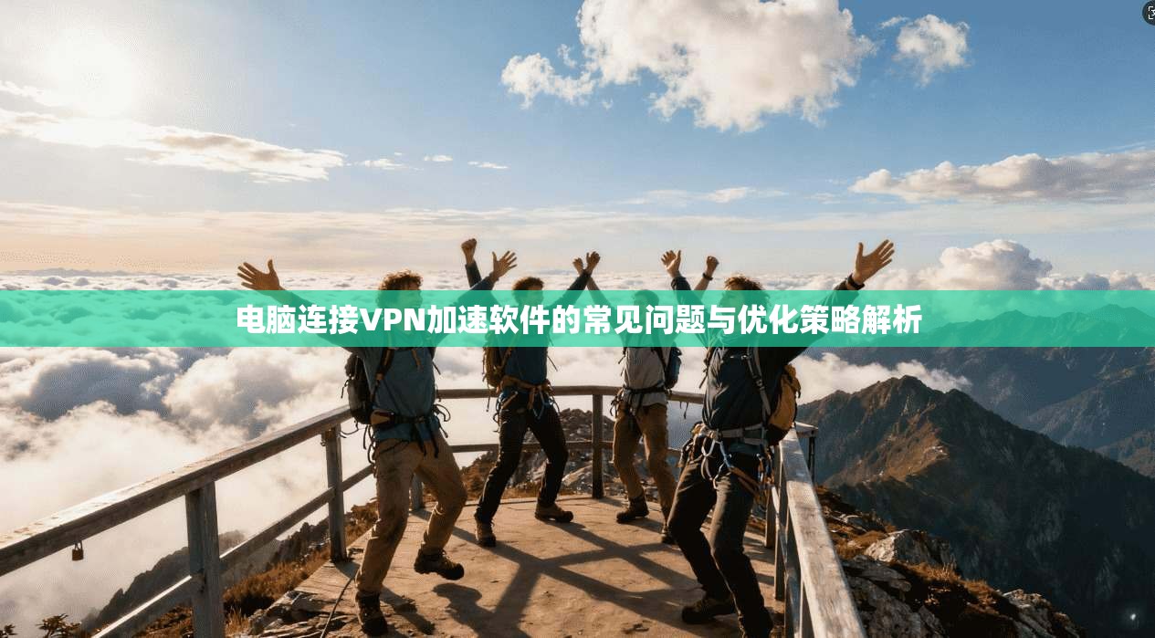 电脑连接VPN加速软件的常见问题与优化策略解析
