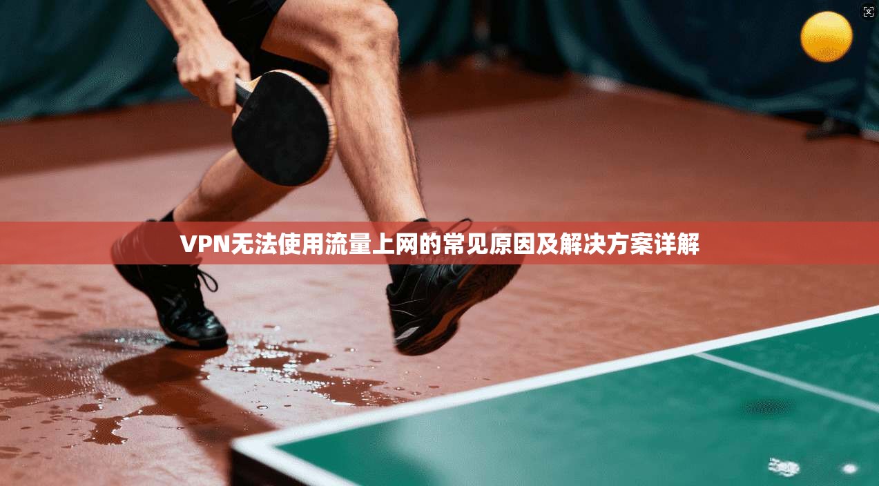 VPN无法使用流量上网的常见原因及解决方案详解