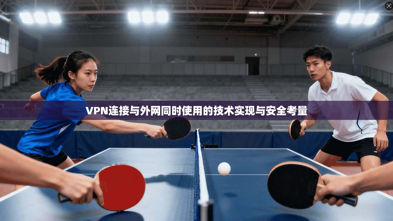 VPN连接与外网同时使用的技术实现与安全考量