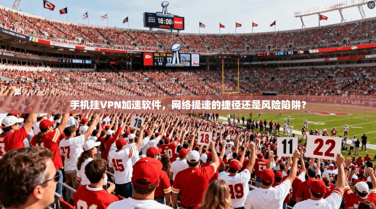 手机挂VPN加速软件，网络提速的捷径还是风险陷阱？