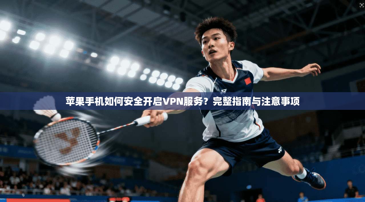 苹果手机如何安全开启VPN服务？完整指南与注意事项
