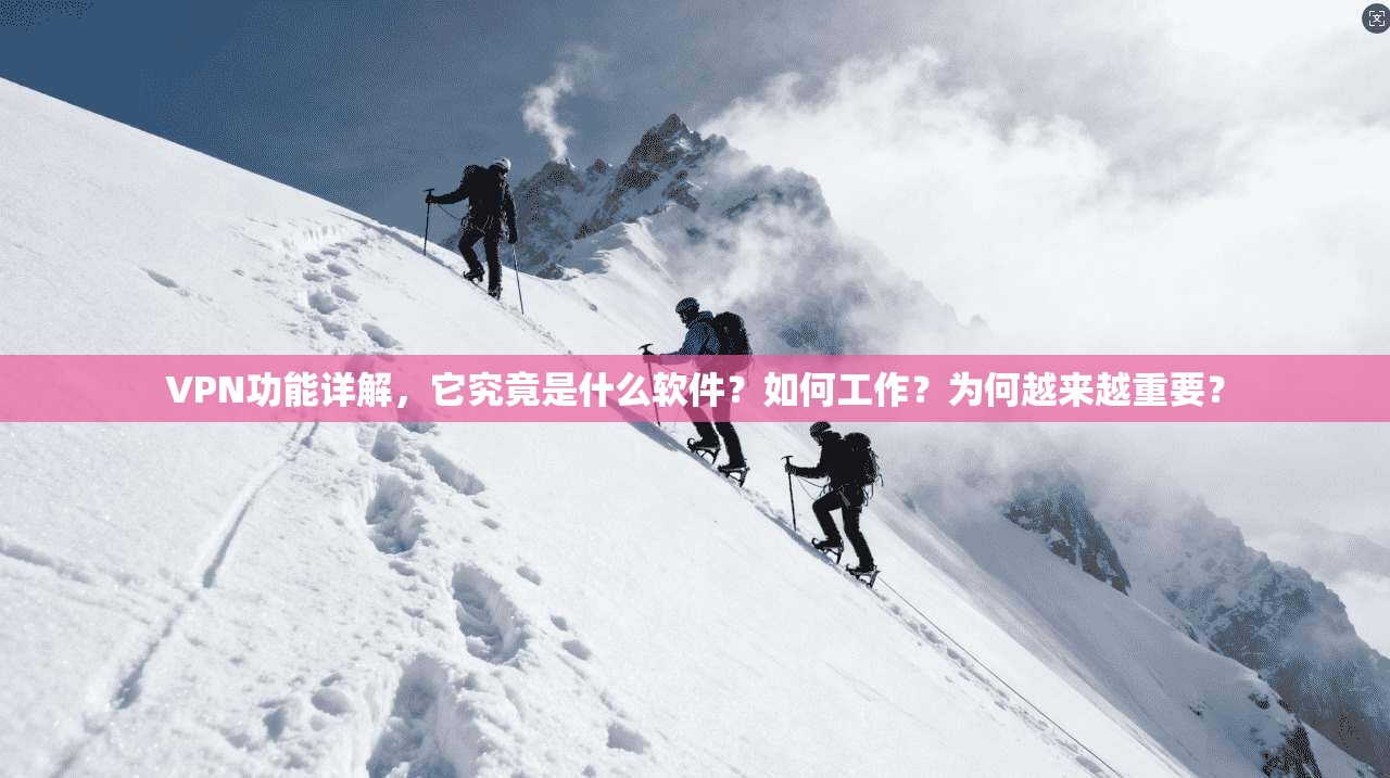 VPN功能详解，它究竟是什么软件？如何工作？为何越来越重要？