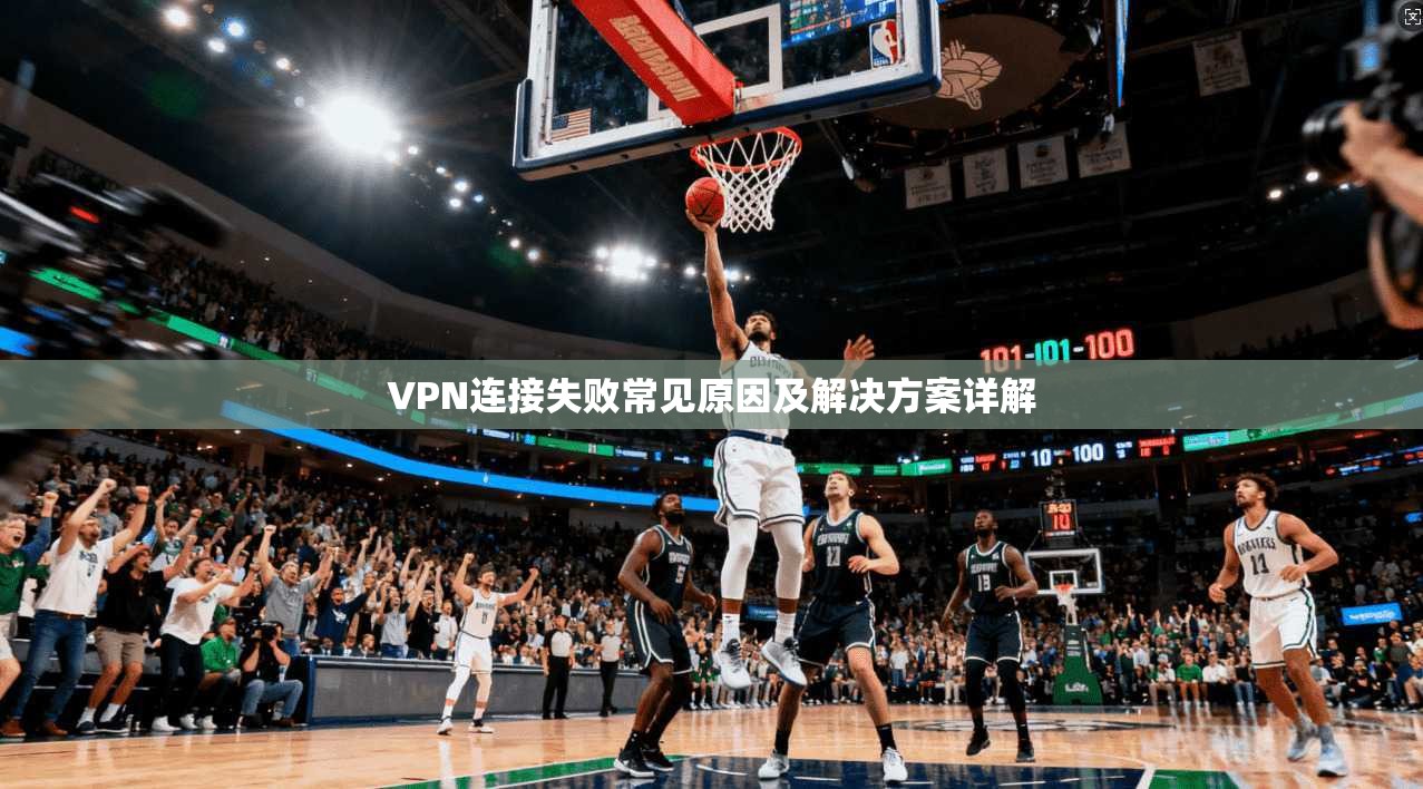 VPN连接失败常见原因及解决方案详解