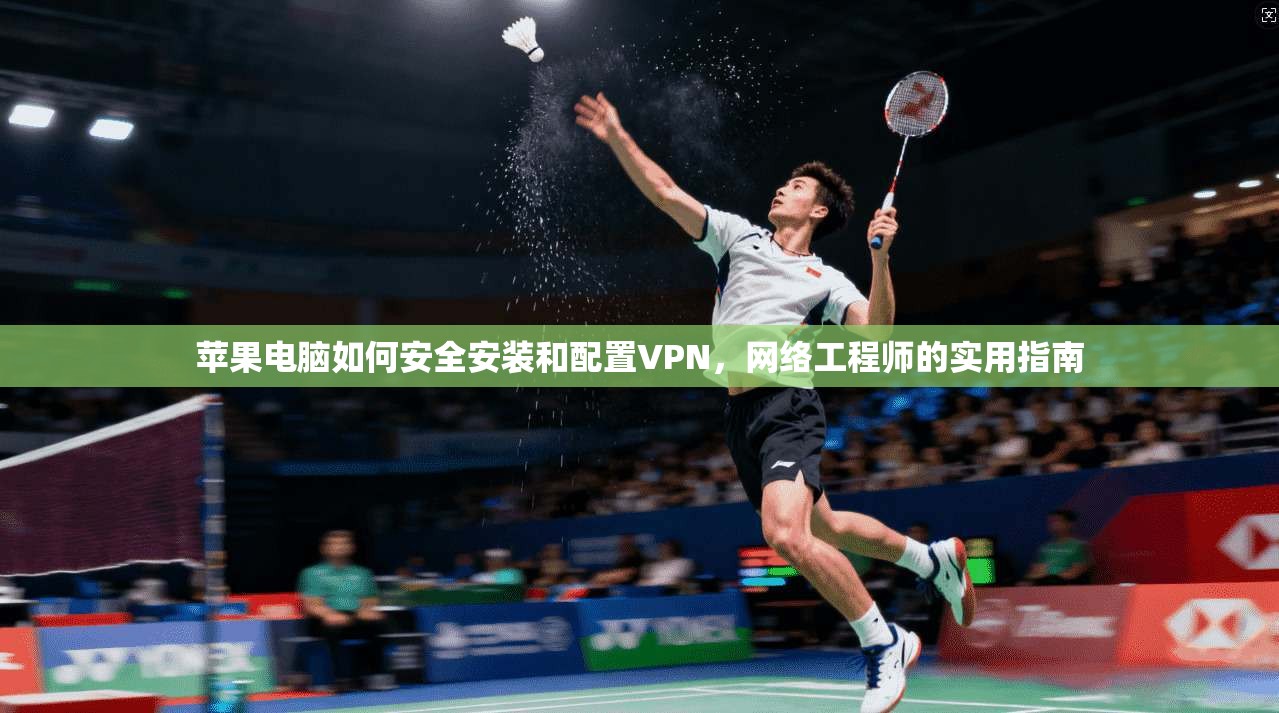 苹果电脑如何安全安装和配置VPN，网络工程师的实用指南