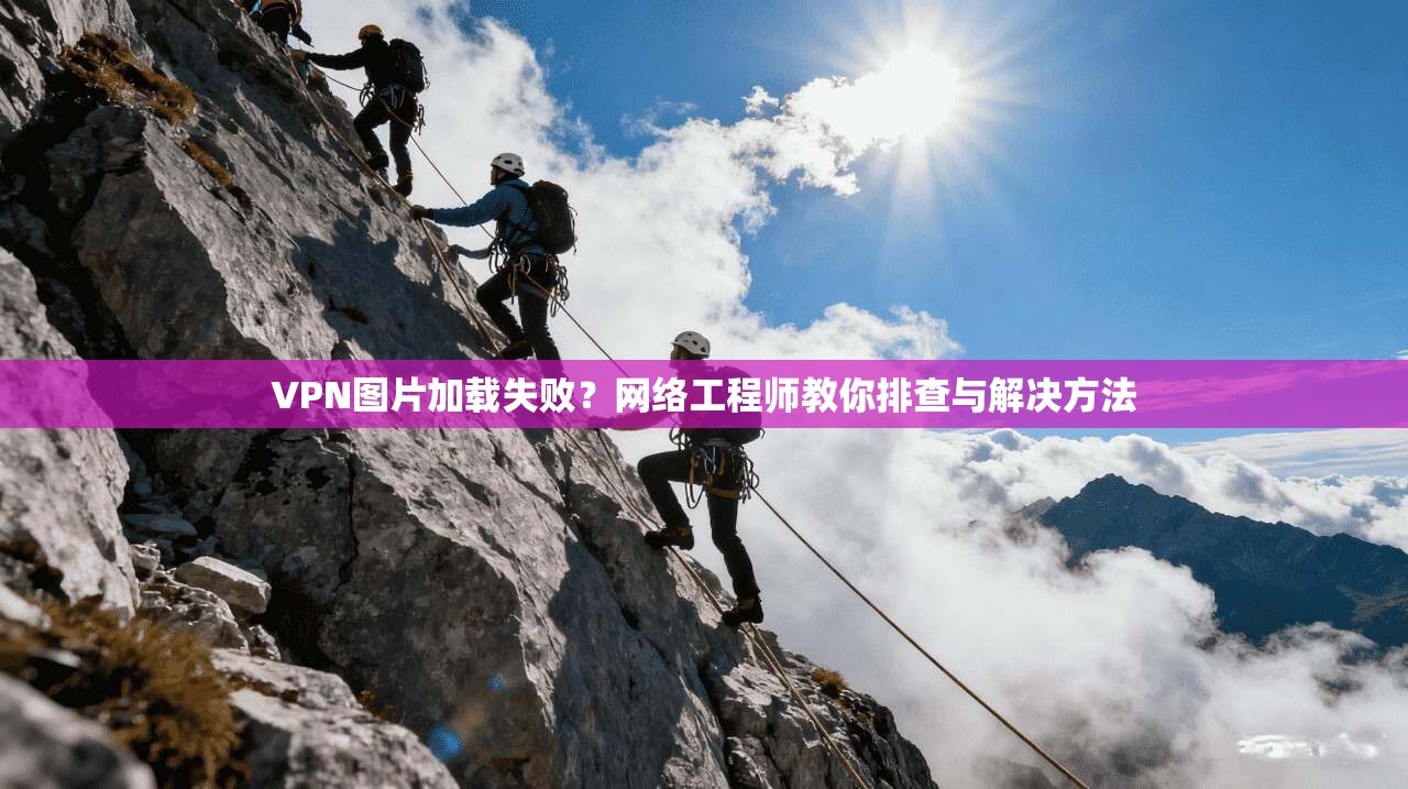 VPN图片加载失败？网络工程师教你排查与解决方法