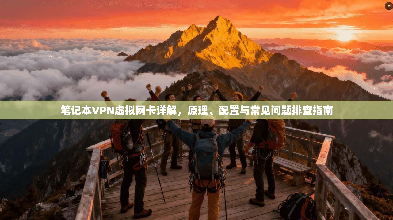 笔记本VPN虚拟网卡详解，原理、配置与常见问题排查指南