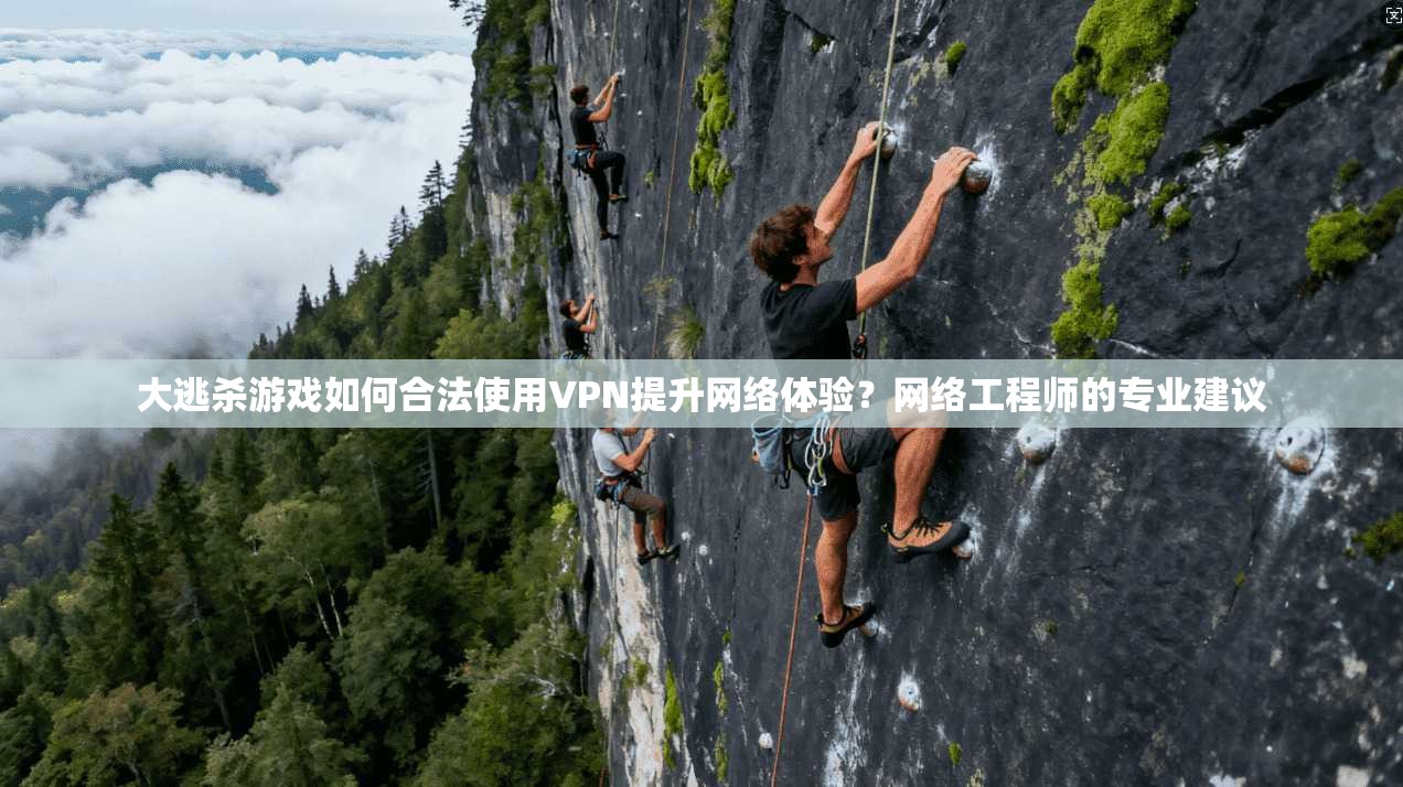 大逃杀游戏如何合法使用VPN提升网络体验？网络工程师的专业建议