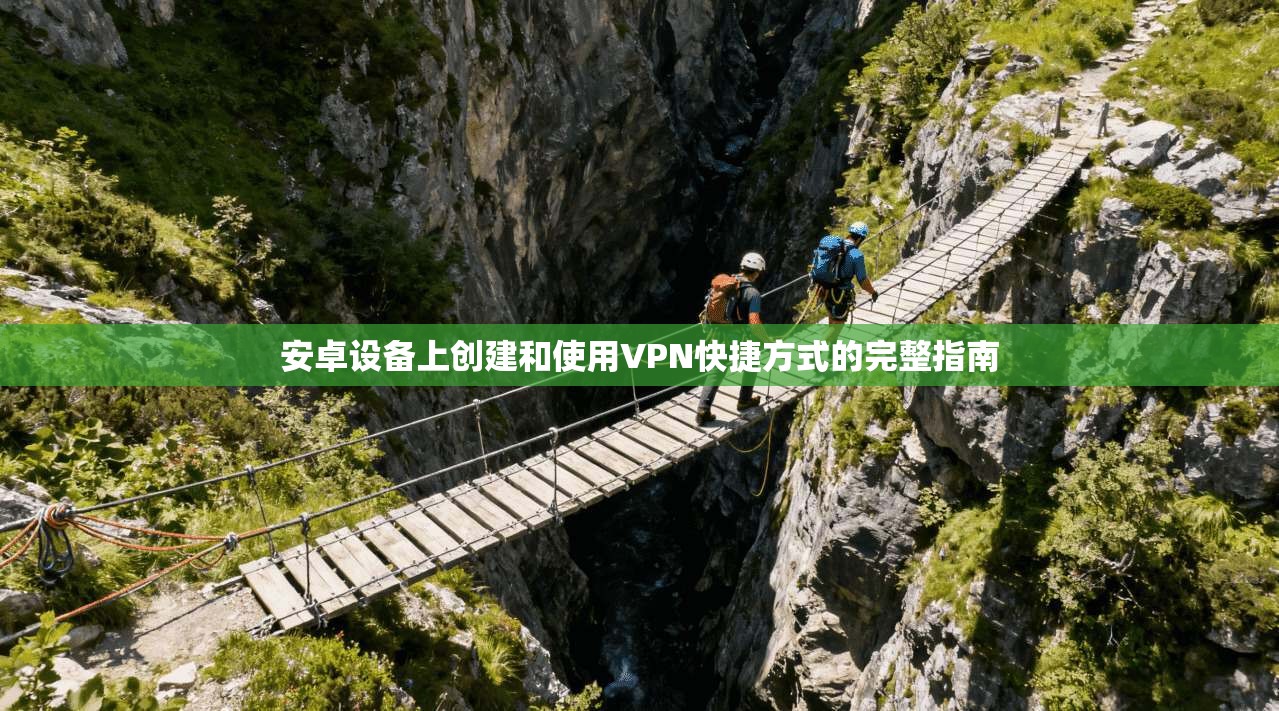安卓设备上创建和使用VPN快捷方式的完整指南