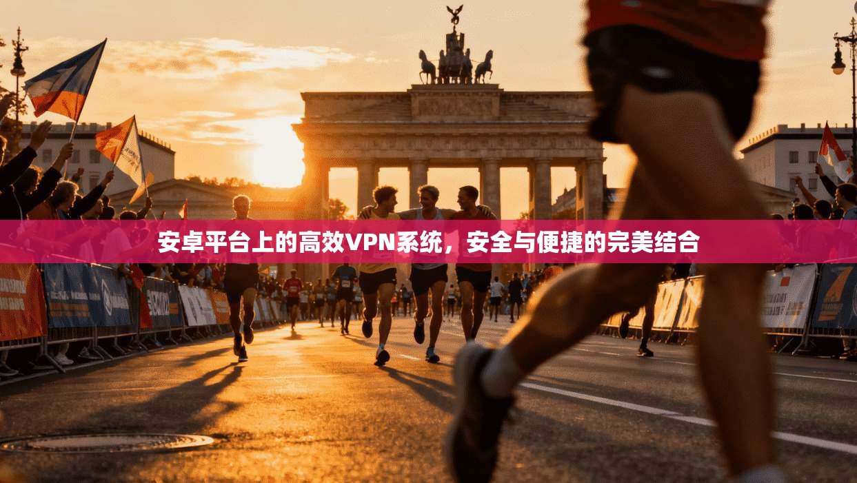 安卓平台上的高效VPN系统，安全与便捷的完美结合