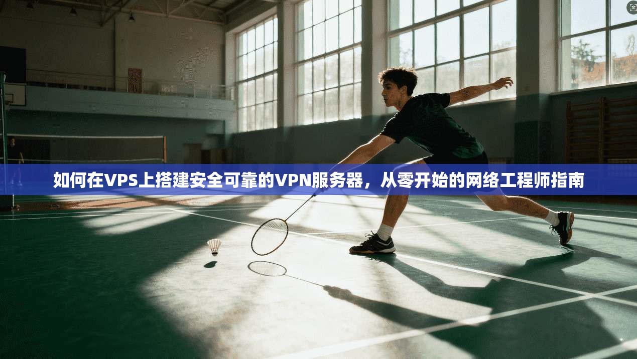 如何在VPS上搭建安全可靠的VPN服务器，从零开始的网络工程师指南