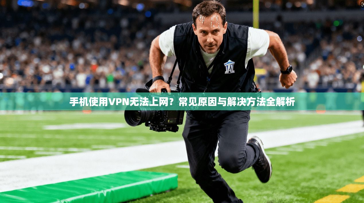 手机使用VPN无法上网？常见原因与解决方法全解析