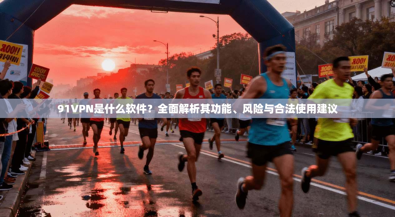 91VPN是什么软件？全面解析其功能、风险与合法使用建议