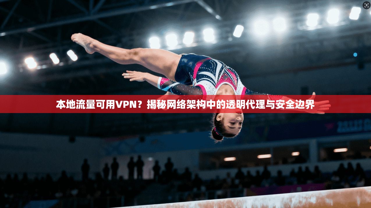本地流量可用VPN？揭秘网络架构中的透明代理与安全边界