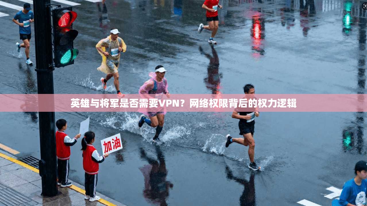 英雄与将军是否需要VPN？网络权限背后的权力逻辑