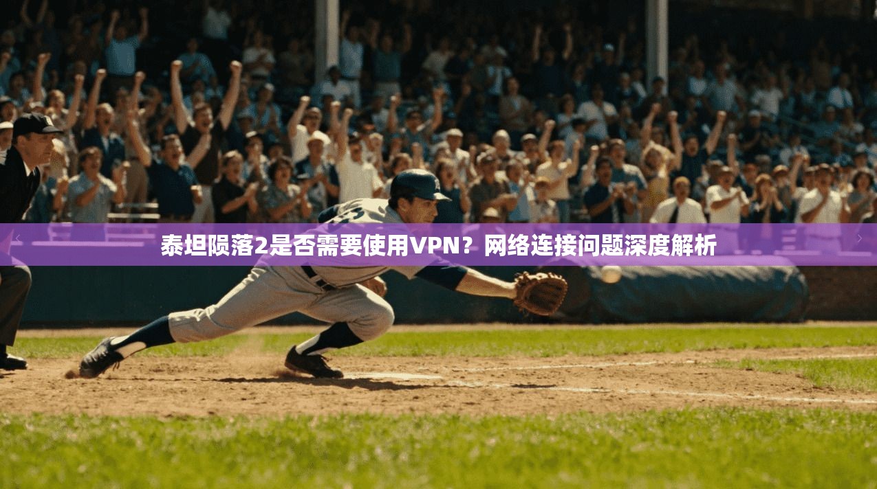 泰坦陨落2是否需要使用VPN？网络连接问题深度解析