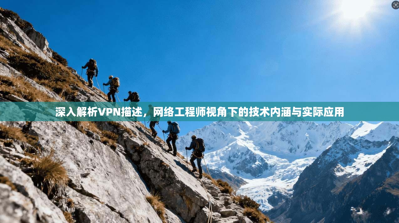 深入解析VPN描述，网络工程师视角下的技术内涵与实际应用