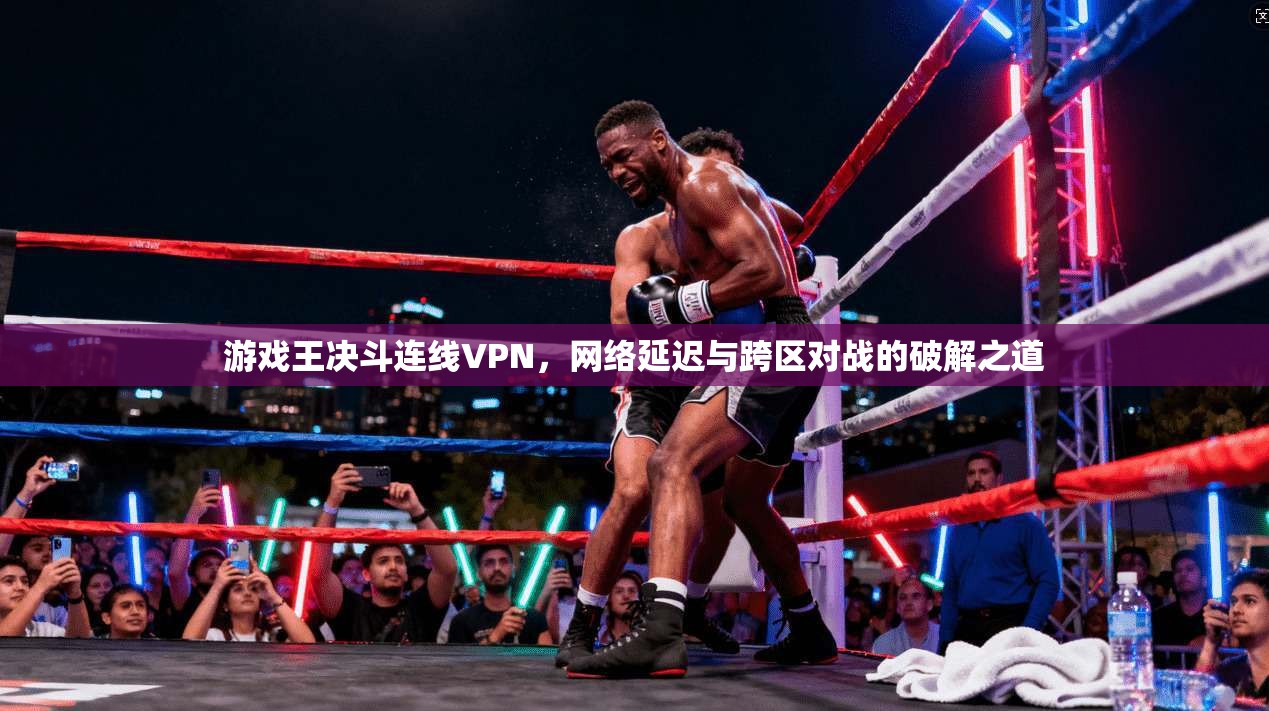 游戏王决斗连线VPN，网络延迟与跨区对战的破解之道