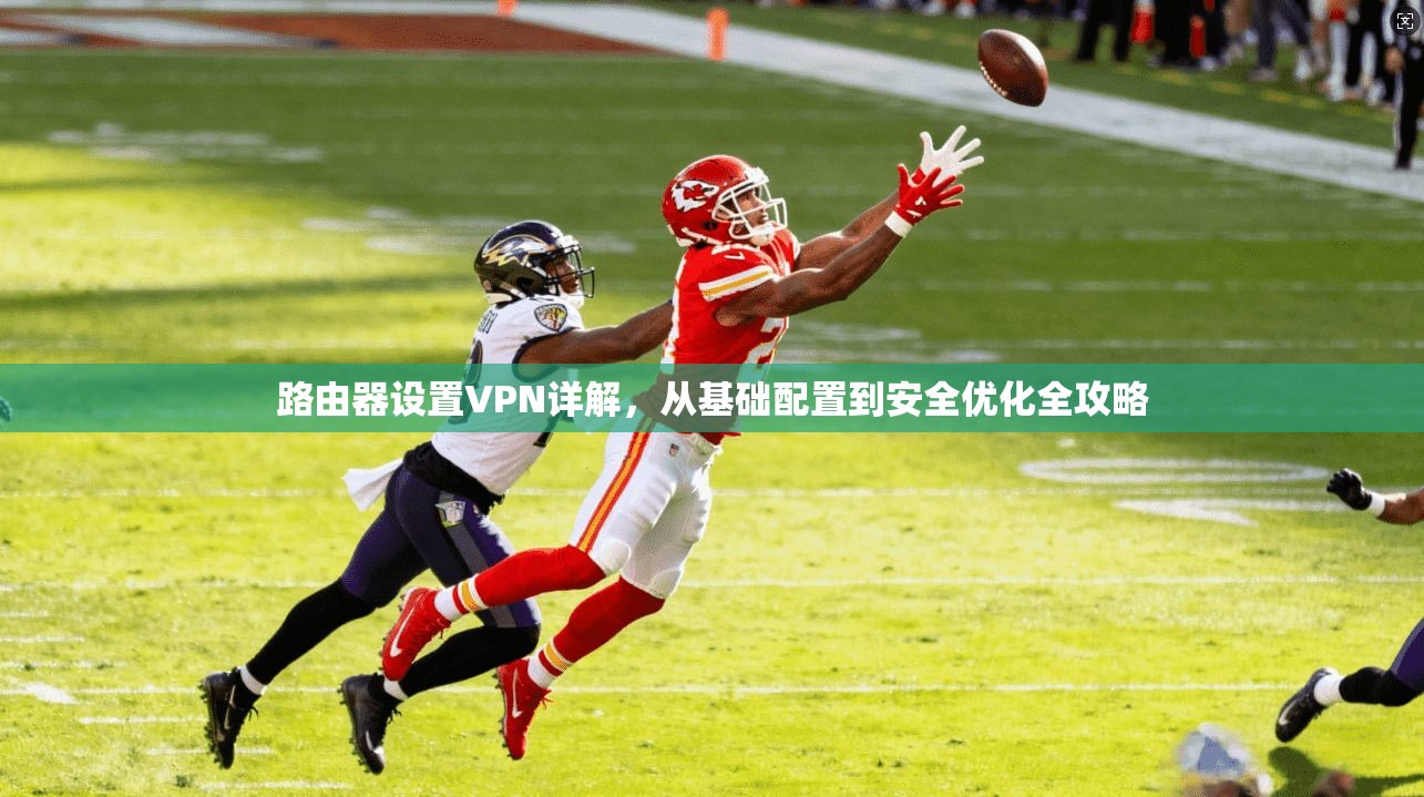 路由器设置VPN详解，从基础配置到安全优化全攻略
