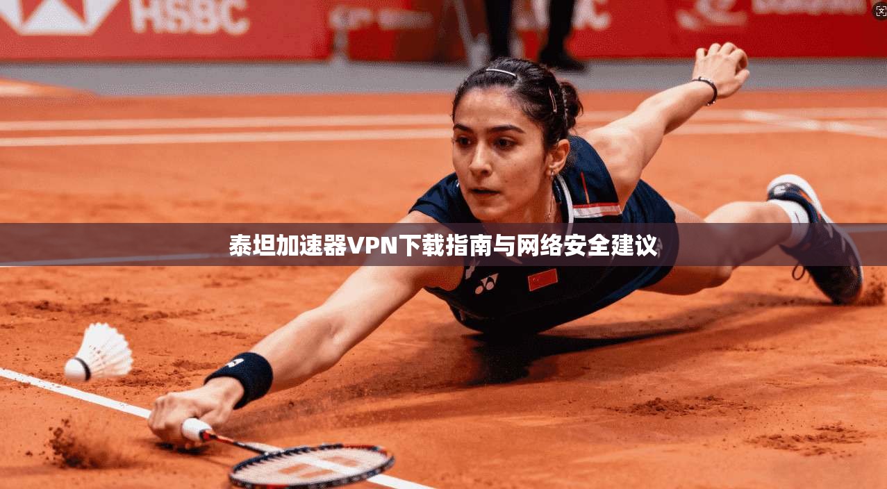 泰坦加速器VPN下载指南与网络安全建议