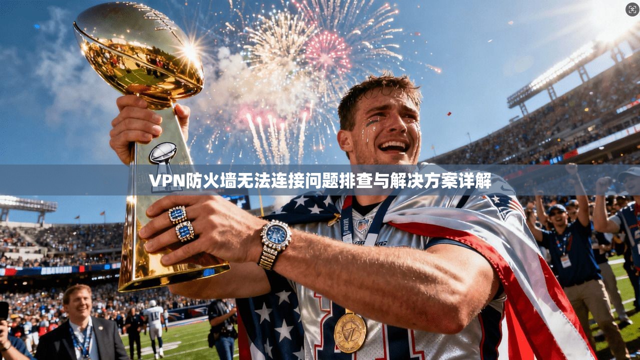 VPN防火墙无法连接问题排查与解决方案详解