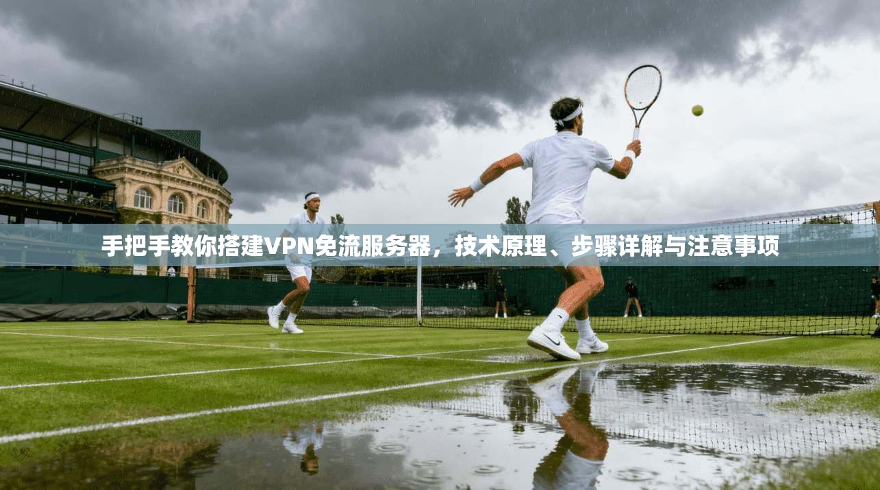 手把手教你搭建VPN免流服务器，技术原理、步骤详解与注意事项