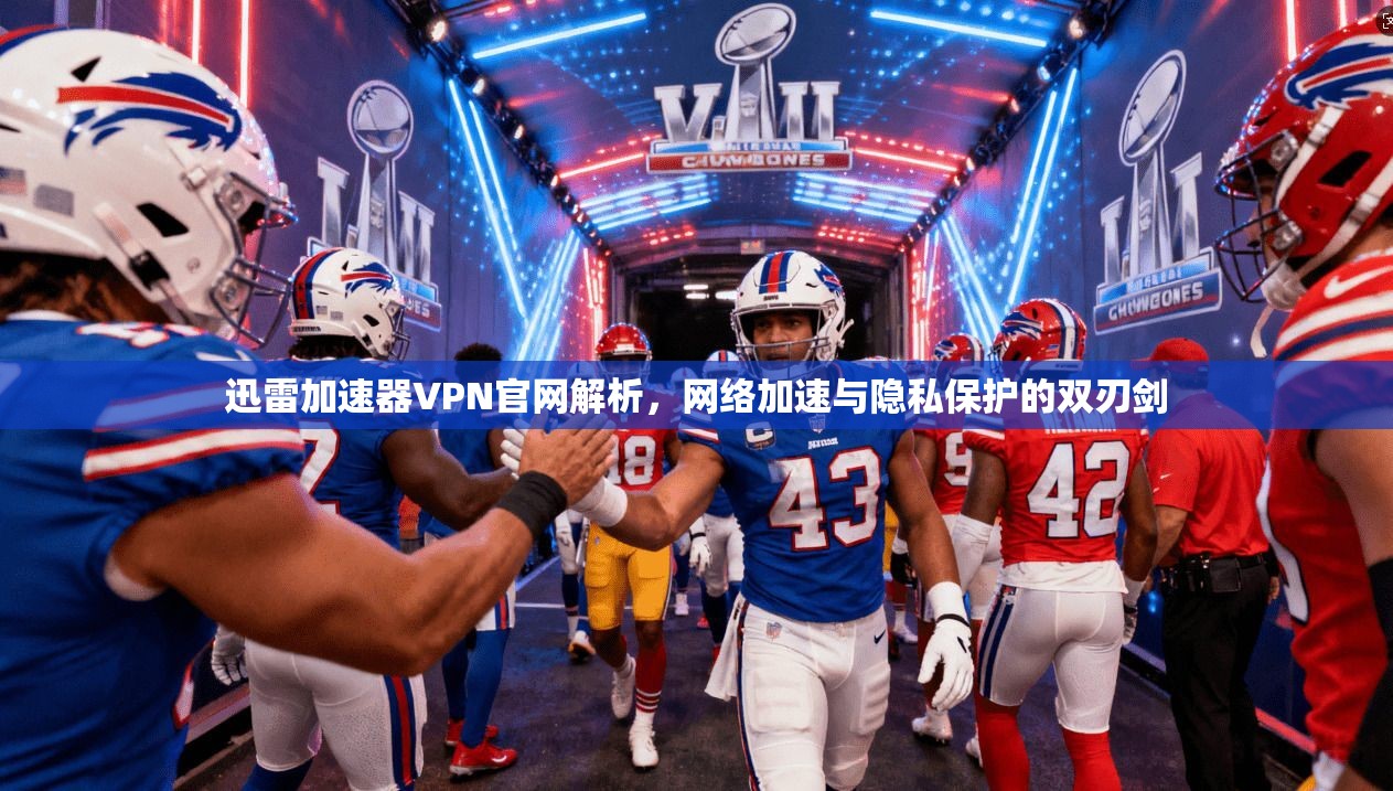 迅雷加速器VPN官网解析，网络加速与隐私保护的双刃剑