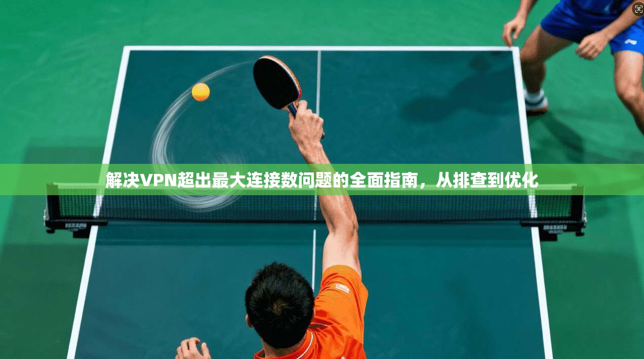 解决VPN超出最大连接数问题的全面指南，从排查到优化