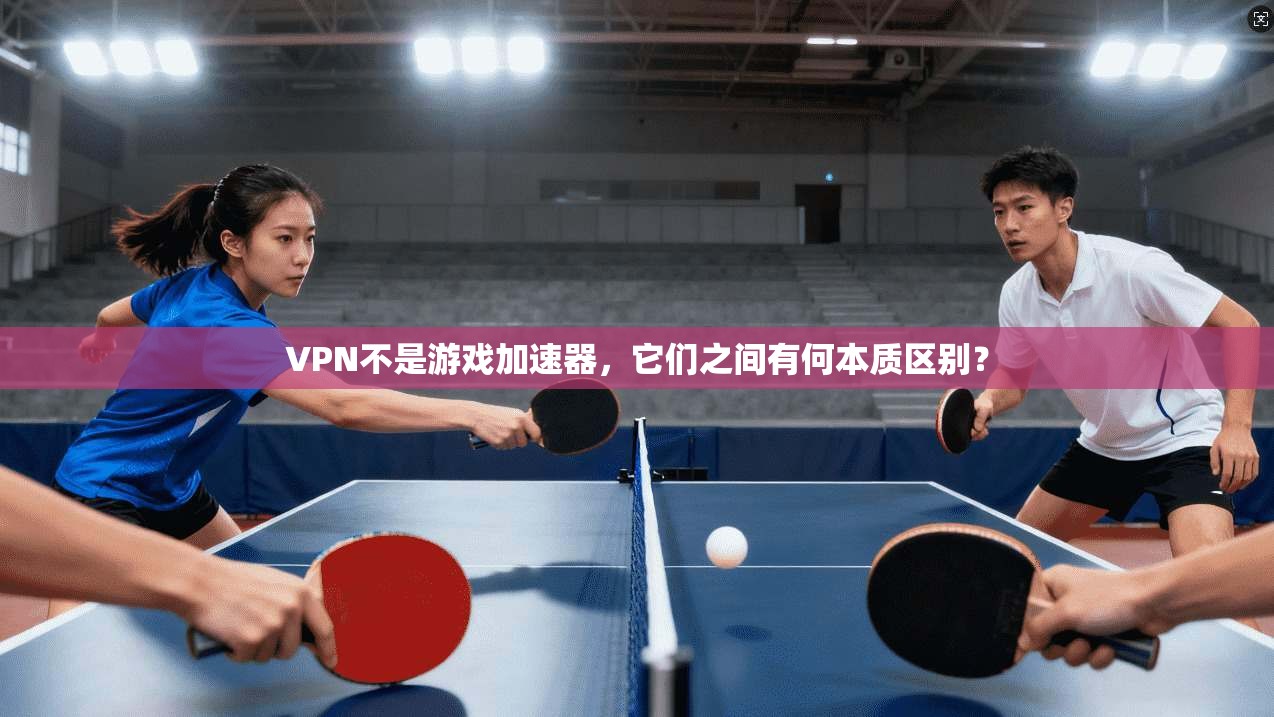 VPN不是游戏加速器，它们之间有何本质区别？
