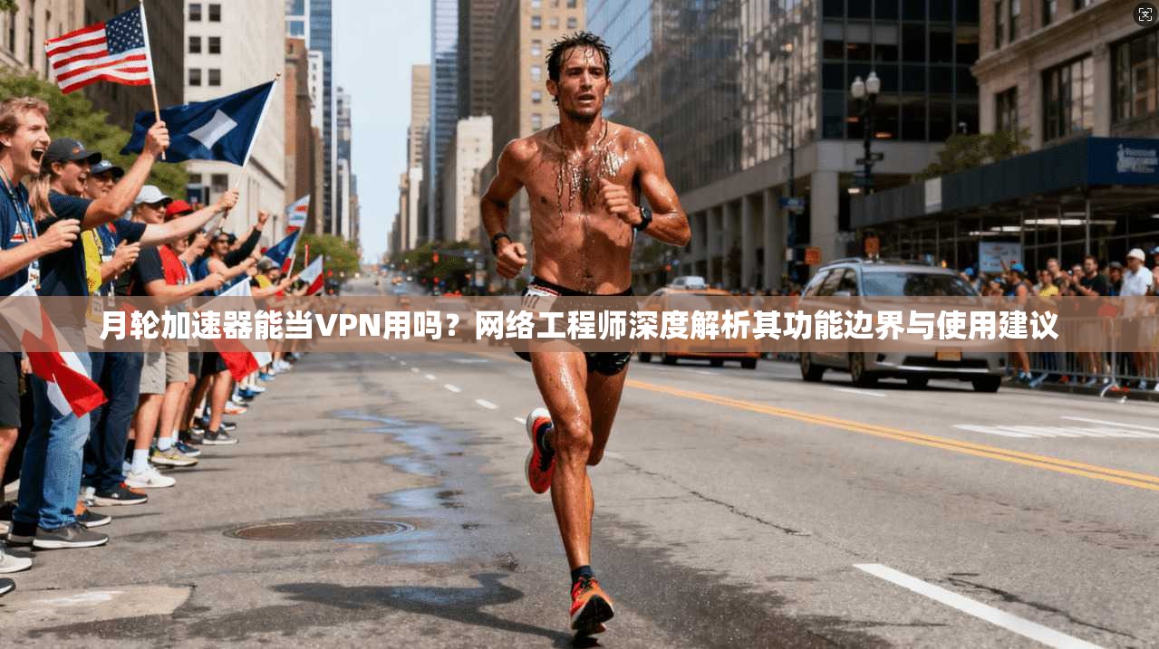 月轮加速器能当VPN用吗？网络工程师深度解析其功能边界与使用建议