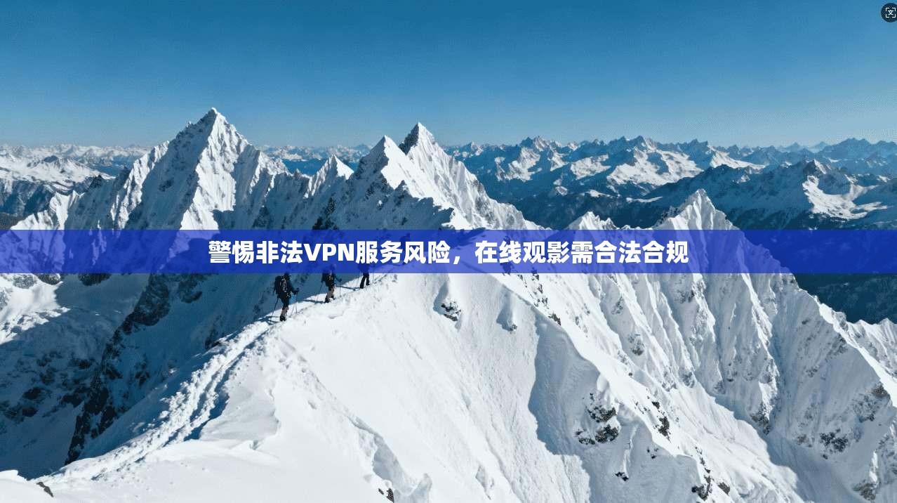警惕非法VPN服务风险，在线观影需合法合规