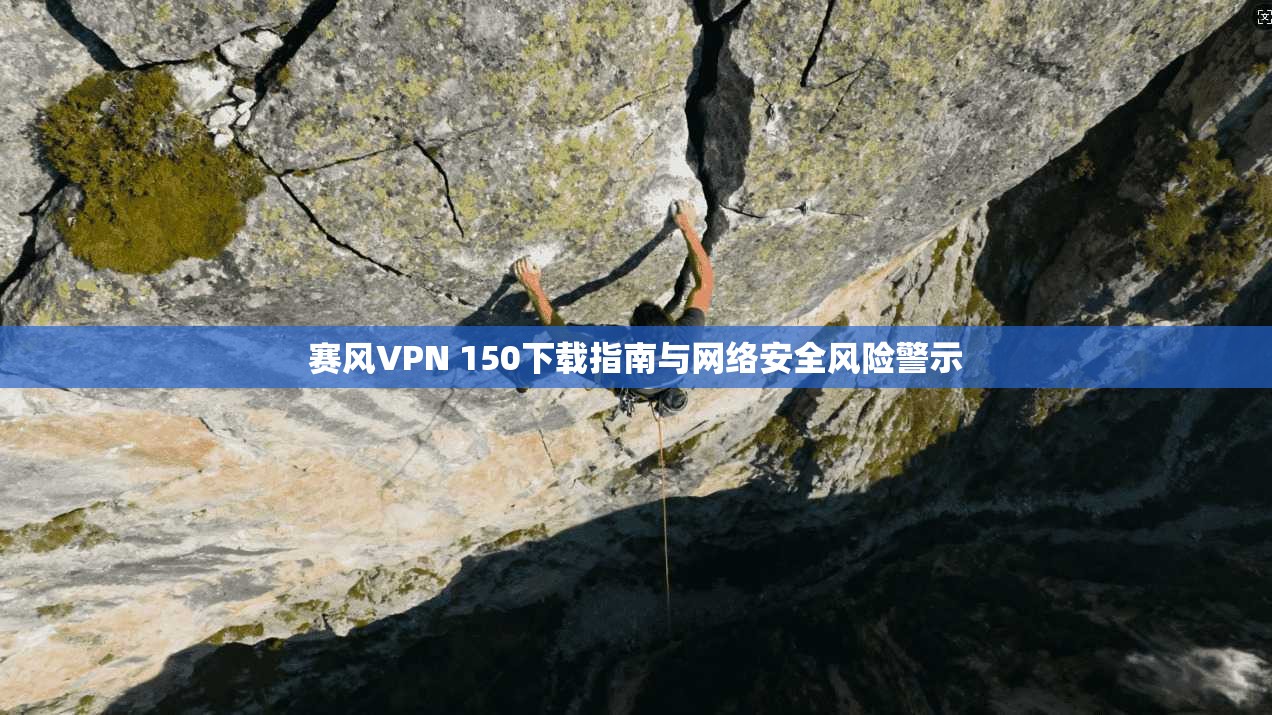 赛风VPN 150下载指南与网络安全风险警示