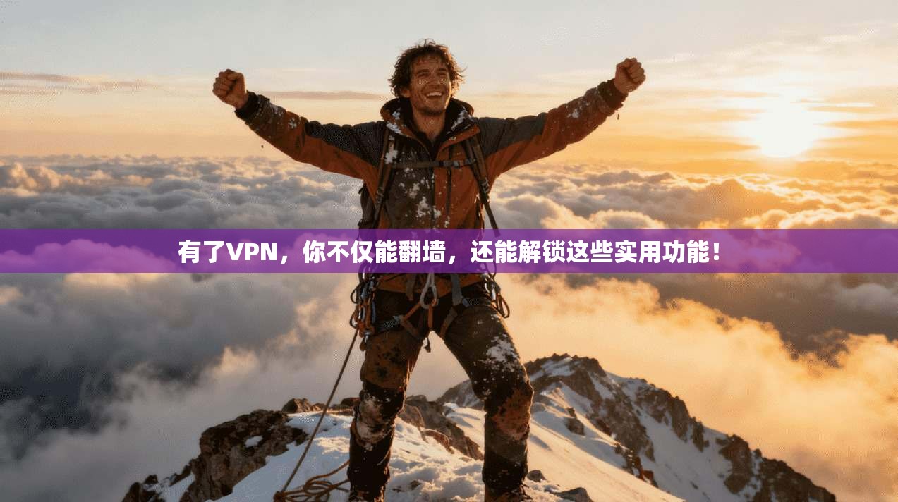 有了VPN，你不仅能翻墙，还能解锁这些实用功能！