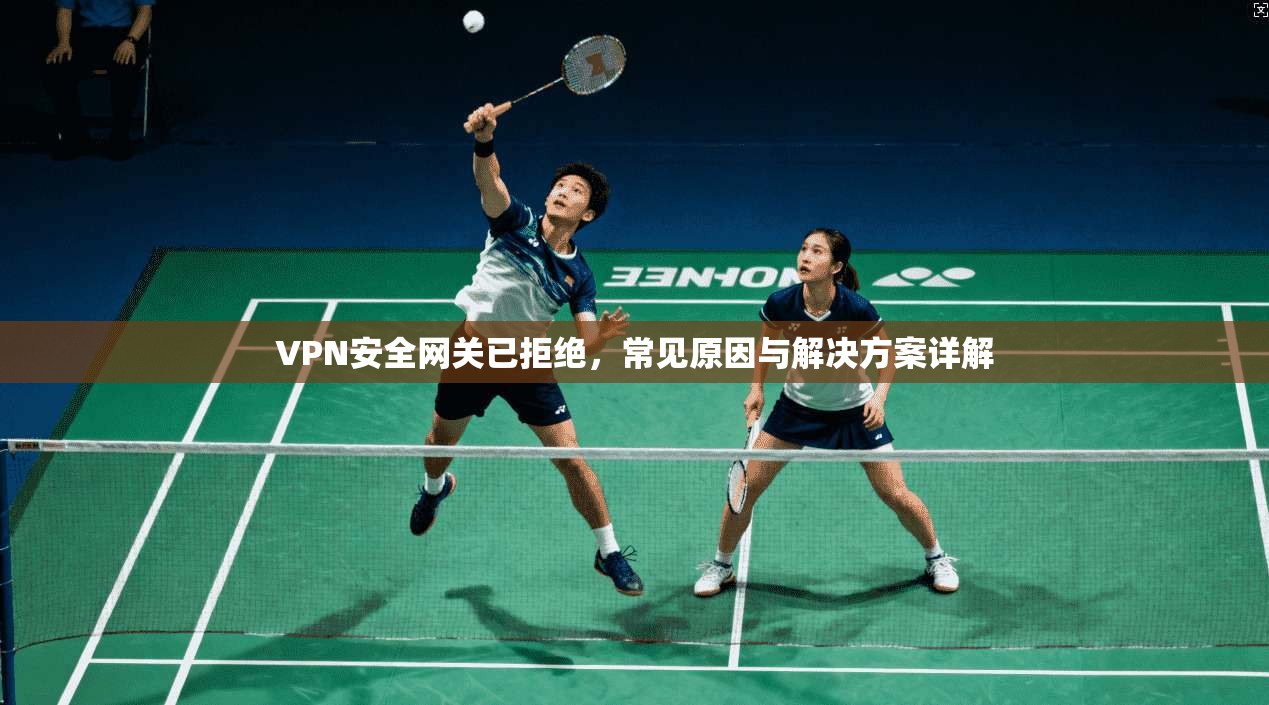 VPN安全网关已拒绝，常见原因与解决方案详解