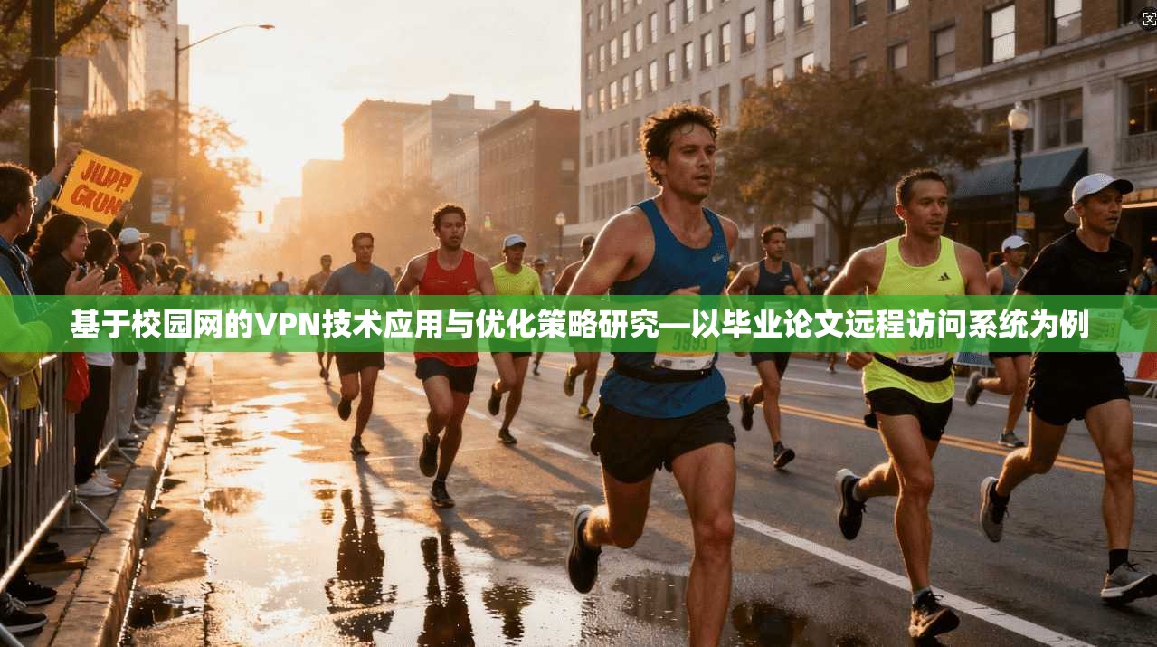 基于校园网的VPN技术应用与优化策略研究—以毕业论文远程访问系统为例