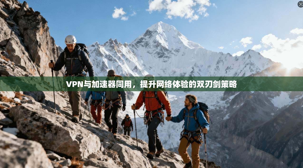 VPN与加速器同用，提升网络体验的双刃剑策略
