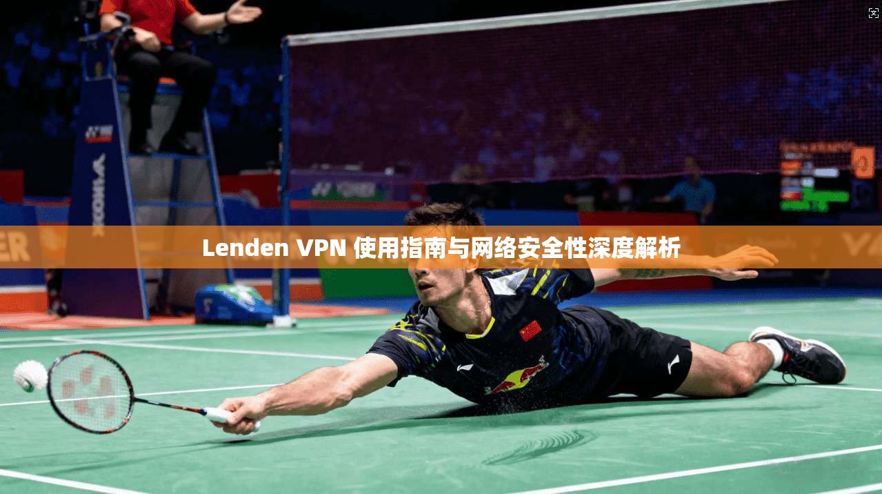 Lenden VPN 使用指南与网络安全性深度解析