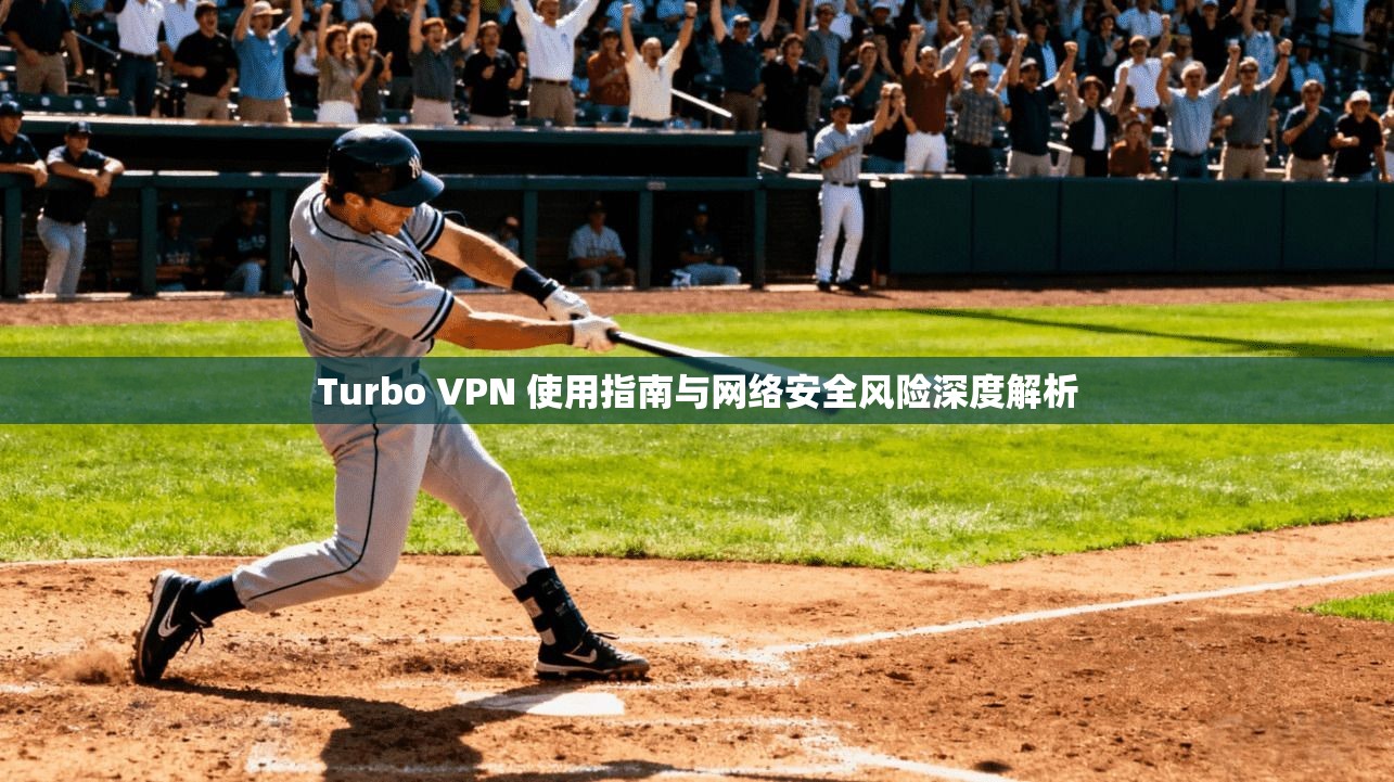 Turbo VPN 使用指南与网络安全风险深度解析