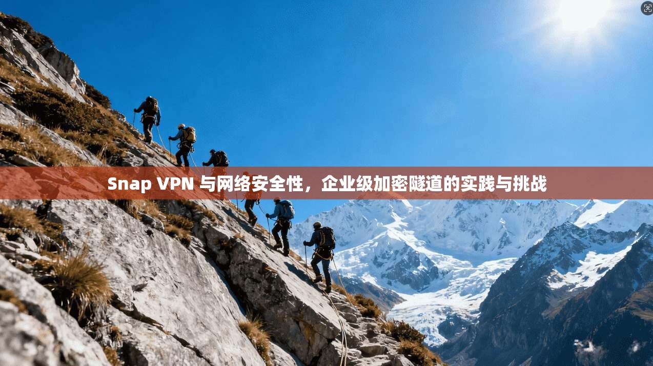 Snap VPN 与网络安全性，企业级加密隧道的实践与挑战