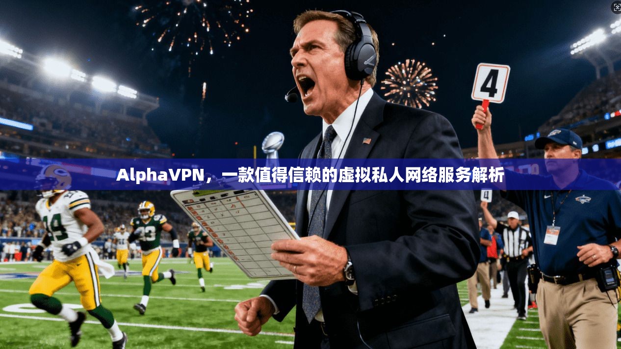 AlphaVPN，一款值得信赖的虚拟私人网络服务解析