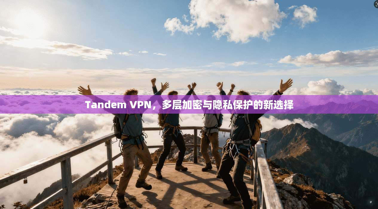 Tandem VPN，多层加密与隐私保护的新选择