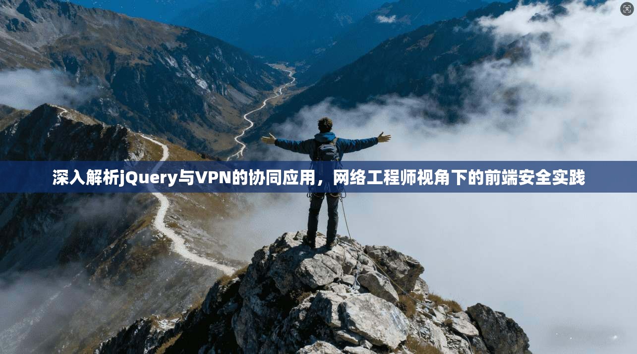 深入解析jQuery与VPN的协同应用，网络工程师视角下的前端安全实践