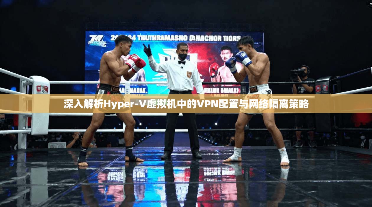 深入解析Hyper-V虚拟机中的VPN配置与网络隔离策略