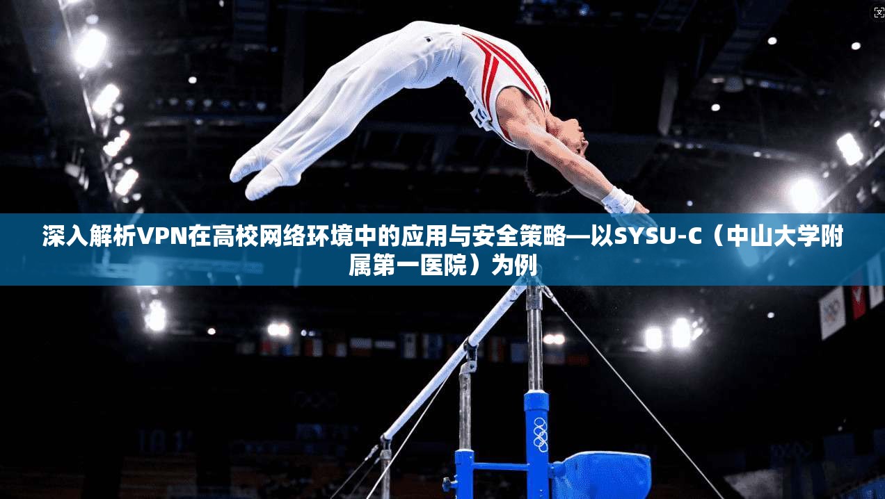 深入解析VPN在高校网络环境中的应用与安全策略—以SYSU-C（中山大学附属第一医院）为例
