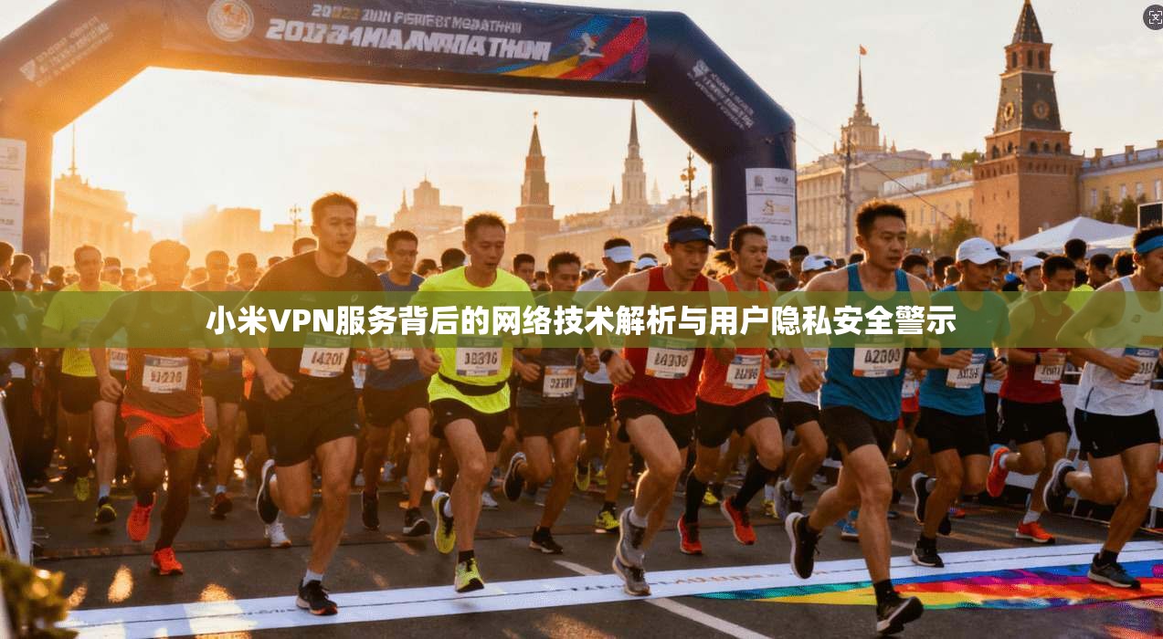 小米VPN服务背后的网络技术解析与用户隐私安全警示